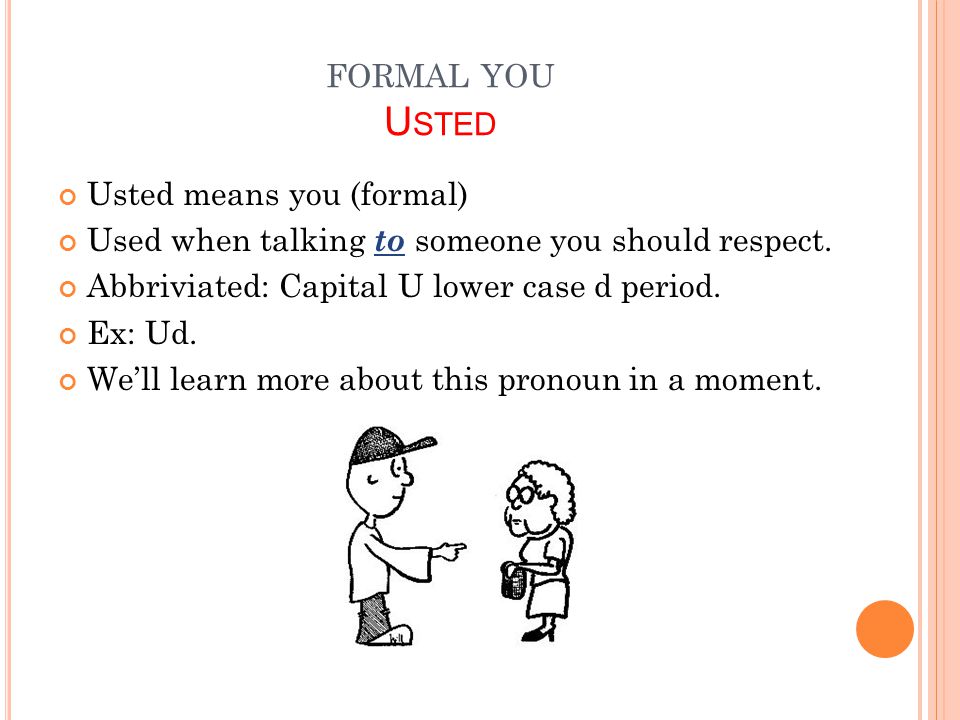 FORMAL YOU U STED Usted means you (formal) Used when talking to someone you should respect.