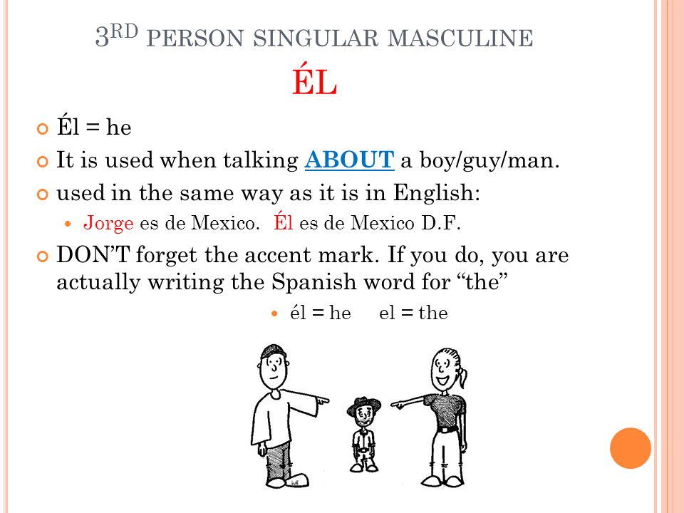 3 RD PERSON SINGULAR MASCULINE ÉL Él = he It is used when talking ABOUT a boy/guy/man.