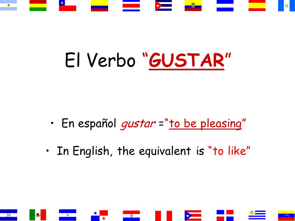 El Verbo GUSTAR En español gustar = to be pleasing In English, the equivalent is to like