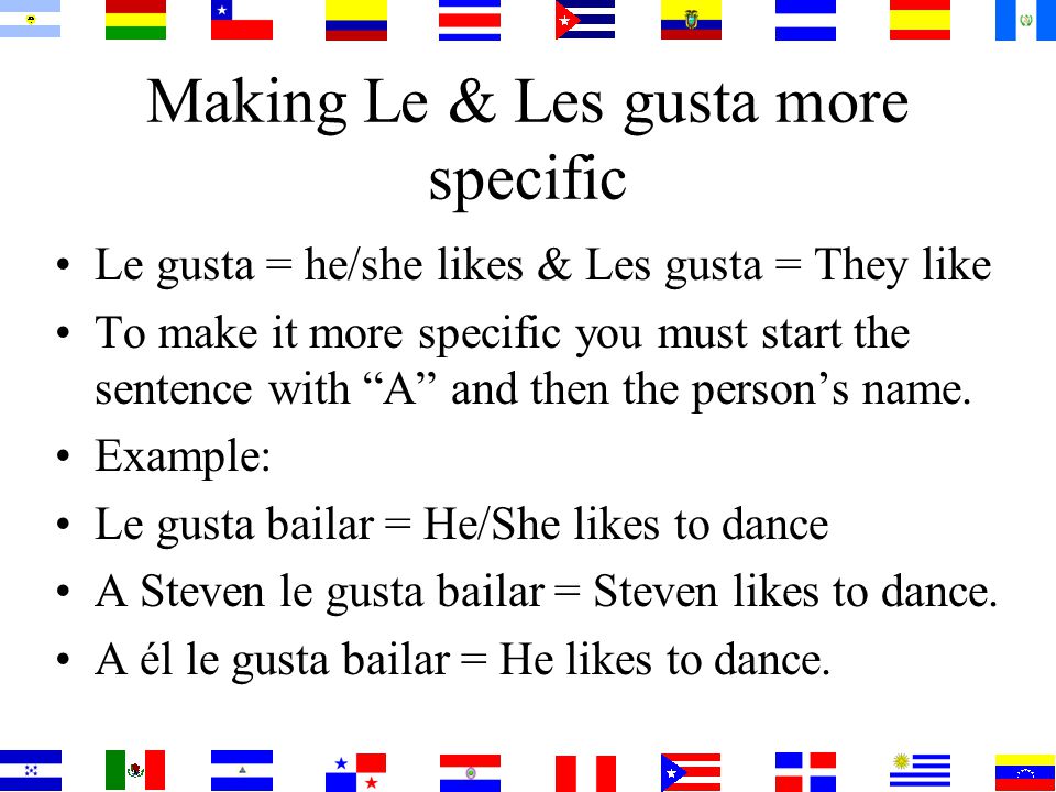 Making Le & Les gusta more specific Le gusta = he/she likes & Les gusta = They like To make it more specific you must start the sentence with A and then the person’s name.