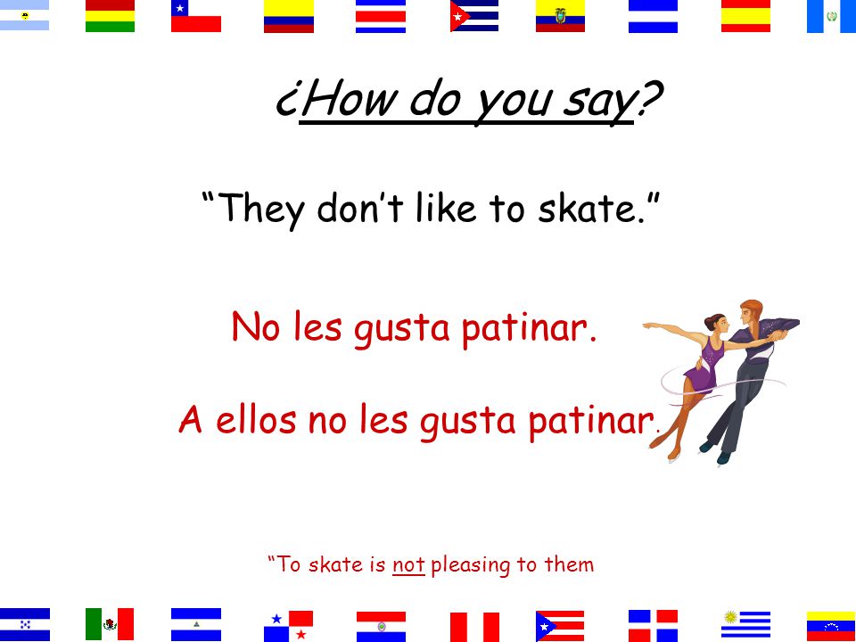 They don’t like to skate. To skate is not pleasing to them No les gusta patinar.
