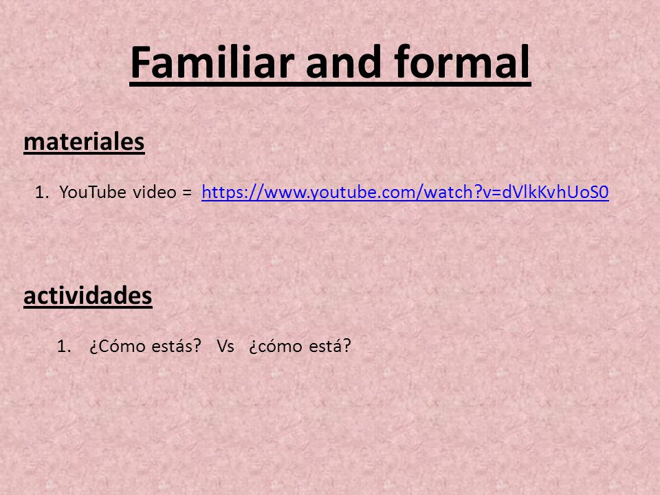 Familiar and formal materiales actividades 1.YouTube video =   v=dVlkKvhUoS0https://  v=dVlkKvhUoS0 1.¿Cómo estás.
