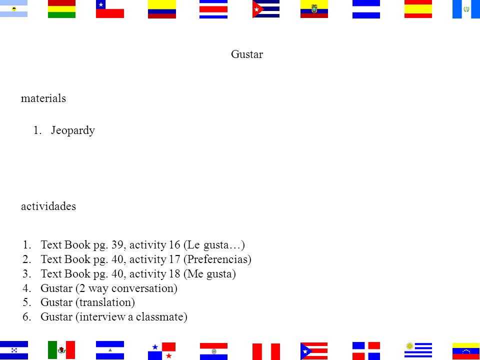 Gustar materials actividades 1.Text Book pg. 39, activity 16 (Le gusta…) 2.Text Book pg.