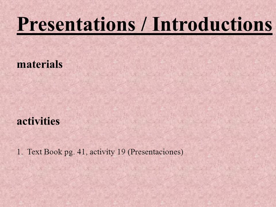Presentations / Introductions materials activities 1.Text Book pg. 41, activity 19 (Presentaciones)