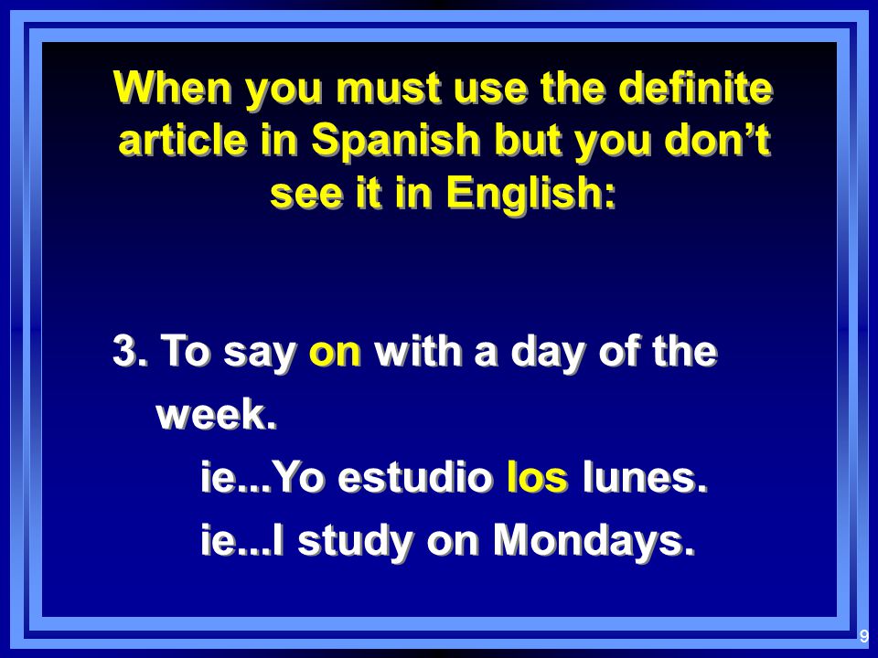 8 When you must use the definite article in Spanish but you don’t see it in English: When you must use the definite article in Spanish but you don’t see it in English: 2.