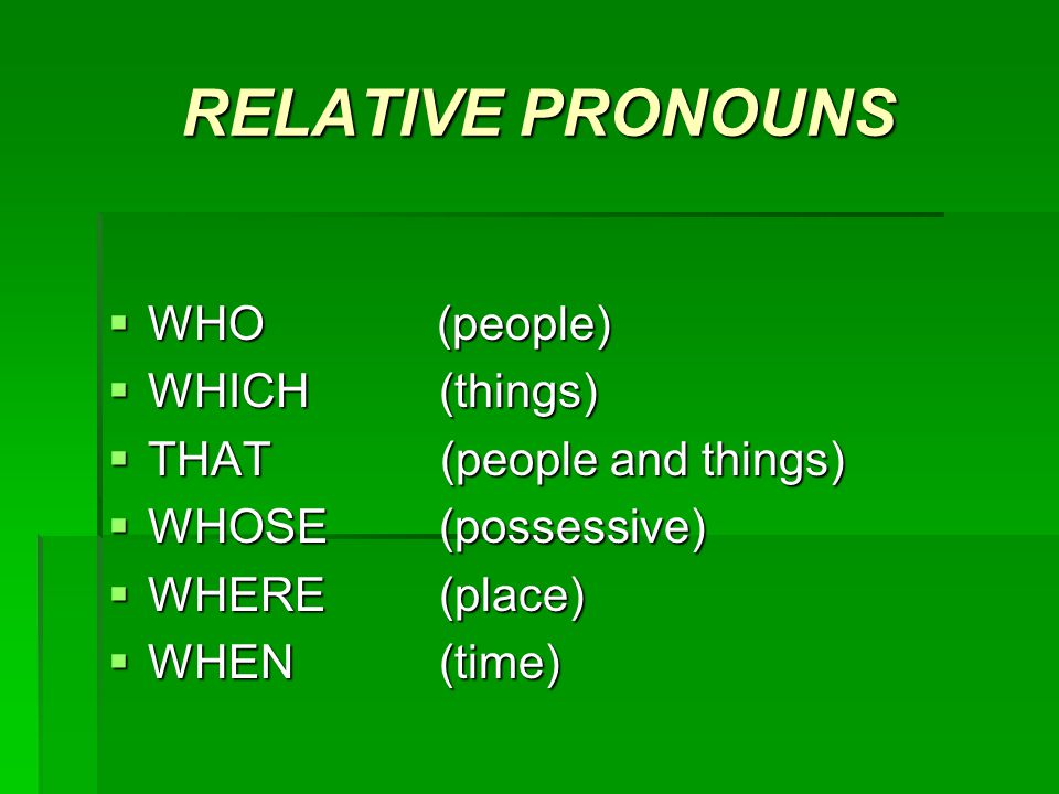 RELATIVE PRONOUNS  WHO (people)  WHICH (things)  THAT (people and things)  WHOSE (possessive)  WHERE (place)  WHEN (time)