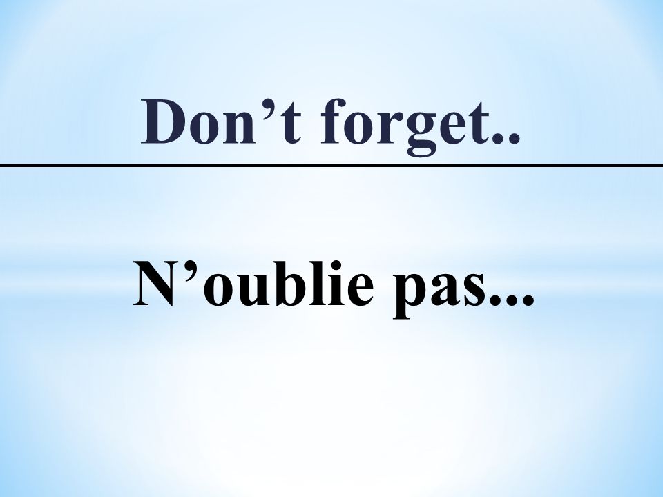Don’t forget.. N’oublie pas...