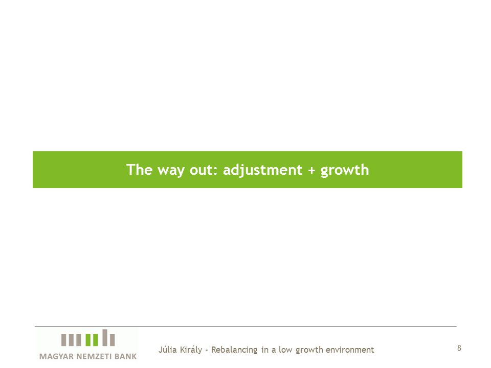 8 Júlia Király - Rebalancing in a low growth environment The way out: adjustment + growth