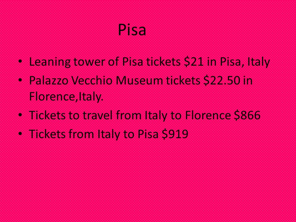 Pisa Leaning tower of Pisa tickets $21 in Pisa, Italy Palazzo Vecchio Museum tickets $22.50 in Florence,Italy.