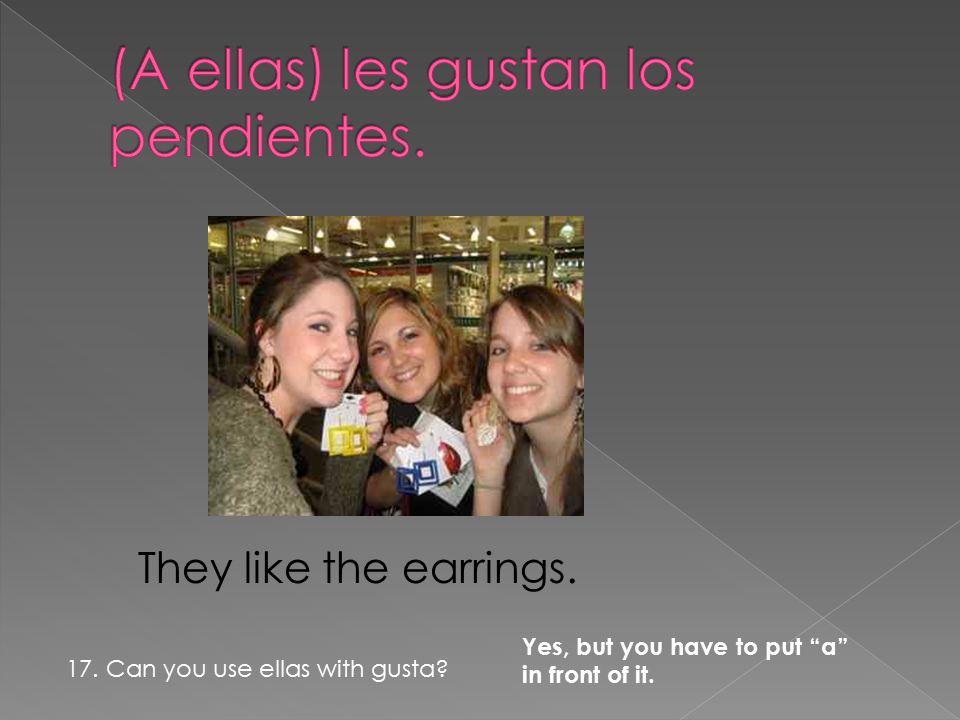 They like the earrings. Yes, but you have to put a in front of it.