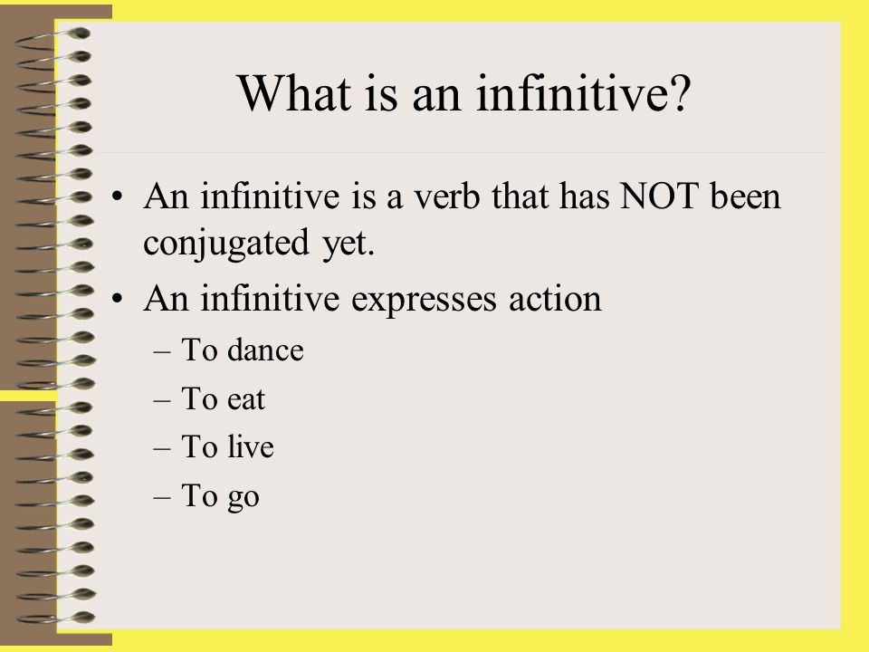 What is an infinitive. An infinitive is a verb that has NOT been conjugated yet.