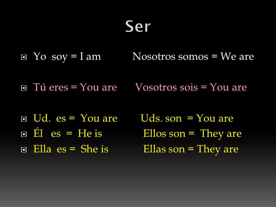 Yo soy = I am Nosotros somos = We are  Tú eres = You are Vosotros sois = You are  Ud.