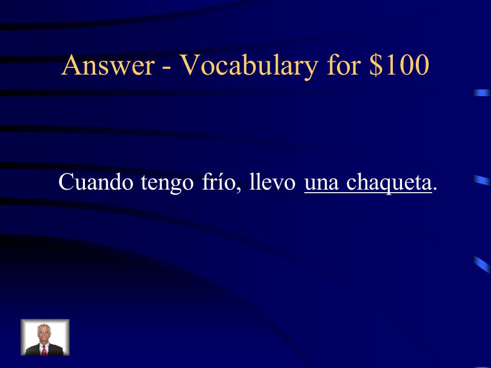 Vocabulary for $100 Choose the letter that best completes the sentence: Cuando tengo frío, llevo _________.