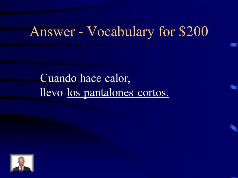 Vocabulary for $200 Choose the letter that best completes the sentence: Cuando hace calor, llevo _________.