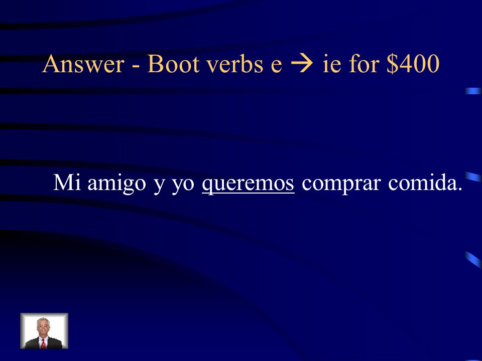 Boot verbs e  ie for $400 Put the appropriate form of the Verb in parentheses: Mi amigo y yo ________ (querer) comprar comida.