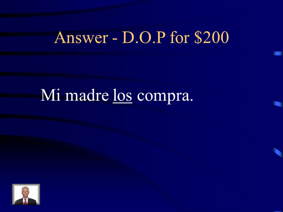 D.O.P for $200 Rewrite the sentence replacing the underlined word with a Direct Object Pronoun: Mi madre compra los zapatos.