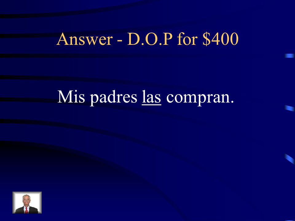 D.O.P for $400 Rewrite the sentence replacing the underlined word with a Direct Object Pronoun: Mis padres compran las blusas azules.