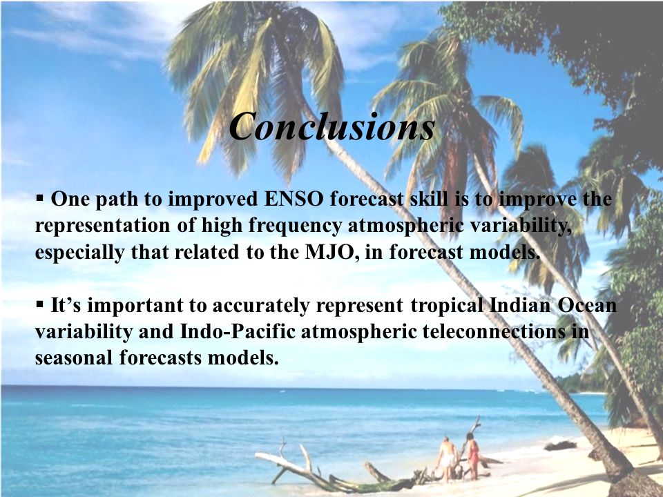 Conclusions  One path to improved ENSO forecast skill is to improve the representation of high frequency atmospheric variability, especially that related to the MJO, in forecast models.