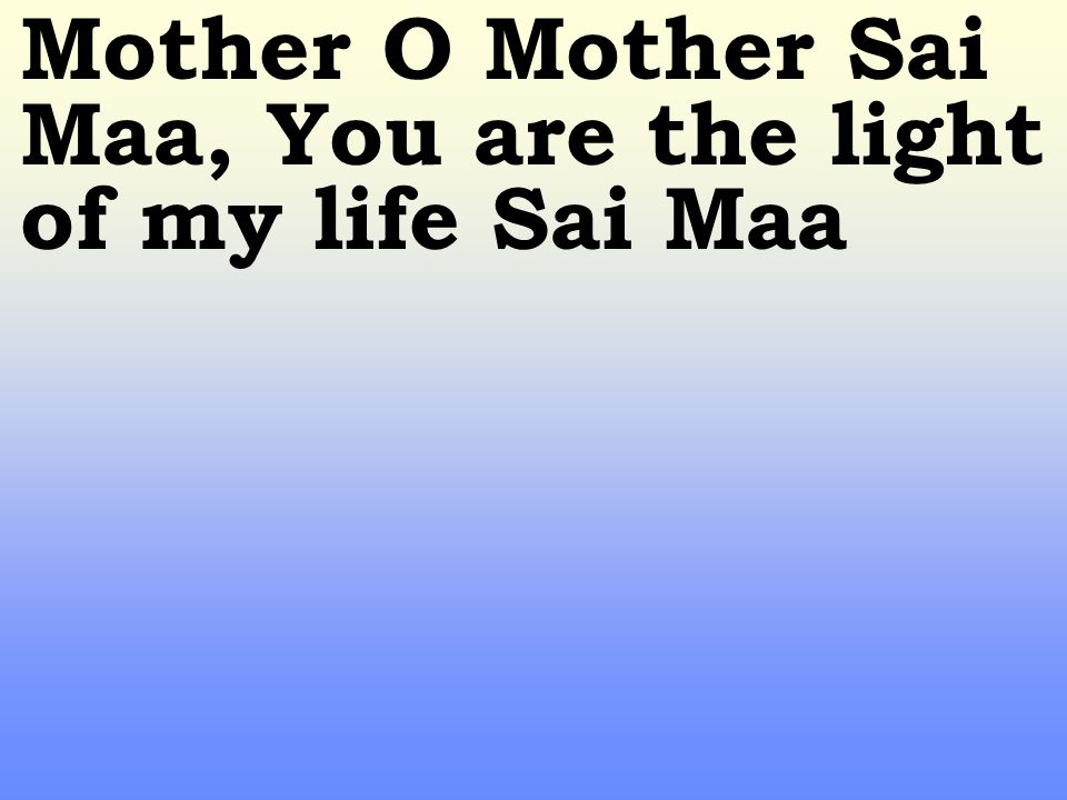 Mother O Mother Sai Maa, You are the light of my life Sai Maa