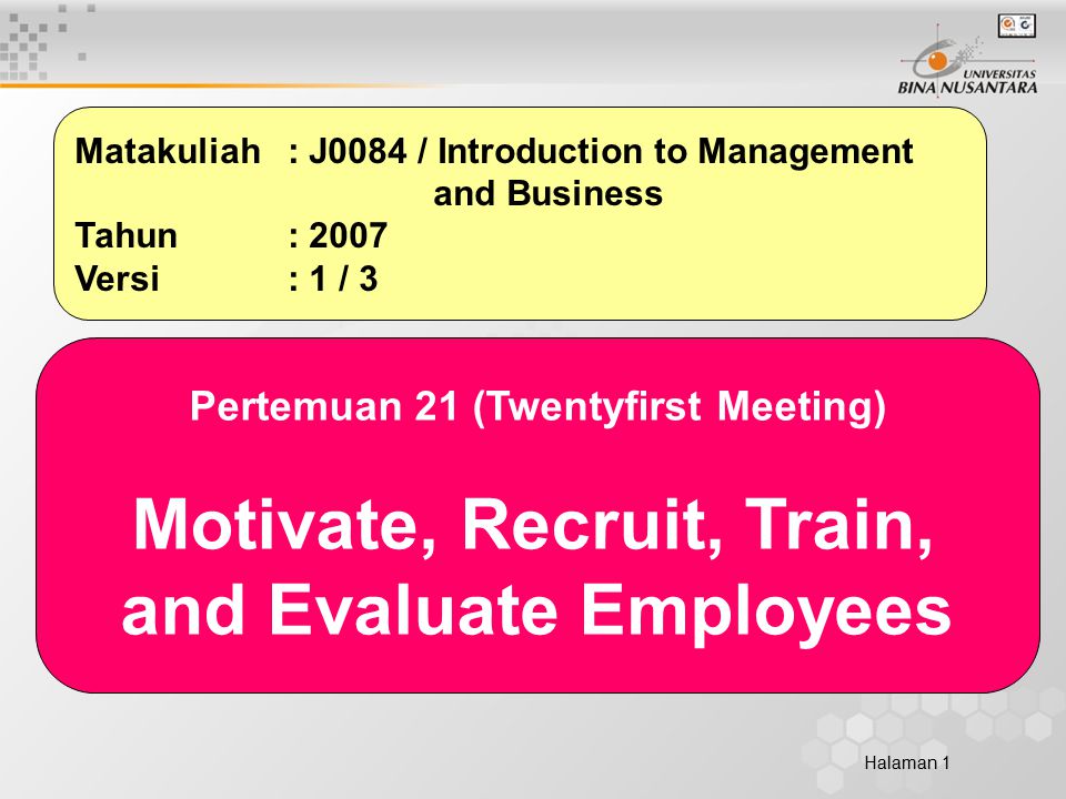 Halaman 1 Matakuliah: J0084 / Introduction to Management and Business Tahun: 2007 Versi: 1 / 3 Pertemuan 21 (Twentyfirst Meeting) Motivate, Recruit, Train, and Evaluate Employees
