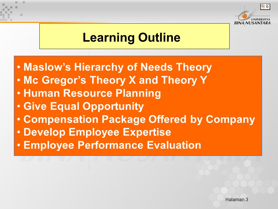 Halaman 3 Learning Outline Maslow’s Hierarchy of Needs Theory Mc Gregor’s Theory X and Theory Y Human Resource Planning Give Equal Opportunity Compensation Package Offered by Company Develop Employee Expertise Employee Performance Evaluation