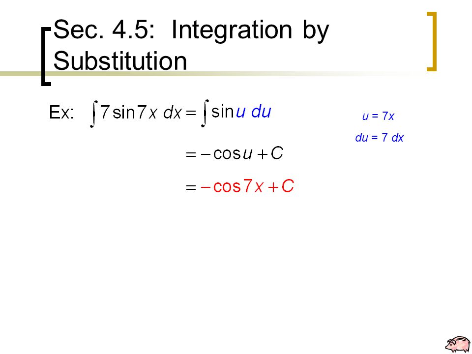 Sec. 4.5: Integration by Substitution u = 7x du = 7 dx