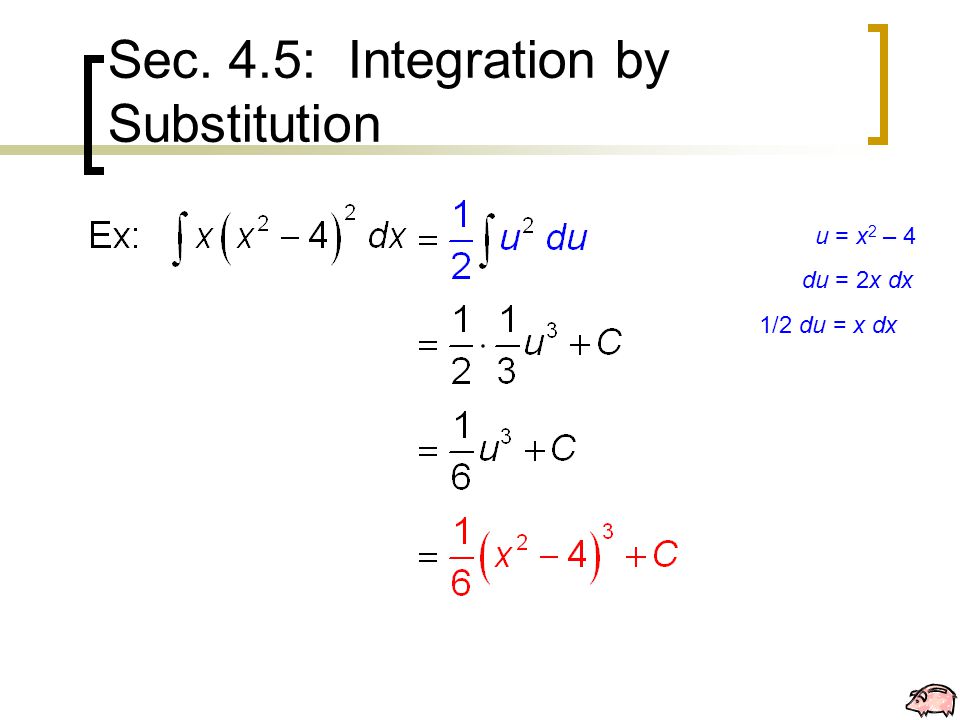 Sec. 4.5: Integration by Substitution u = x 2 – 4 du = 2x dx 1/2 du = x dx