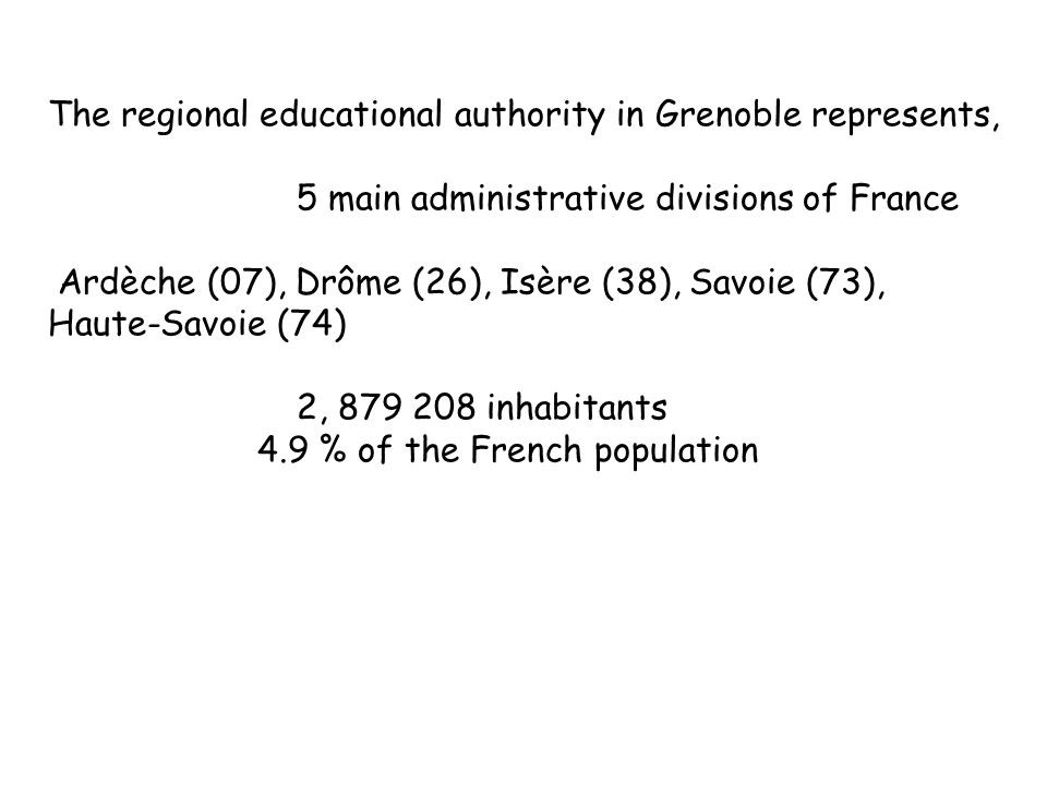 The regional educational authority in Grenoble represents, 5 main administrative divisions of France Ardèche (07), Drôme (26), Isère (38), Savoie (73), Haute-Savoie (74) 2, inhabitants 4.9 % of the French population