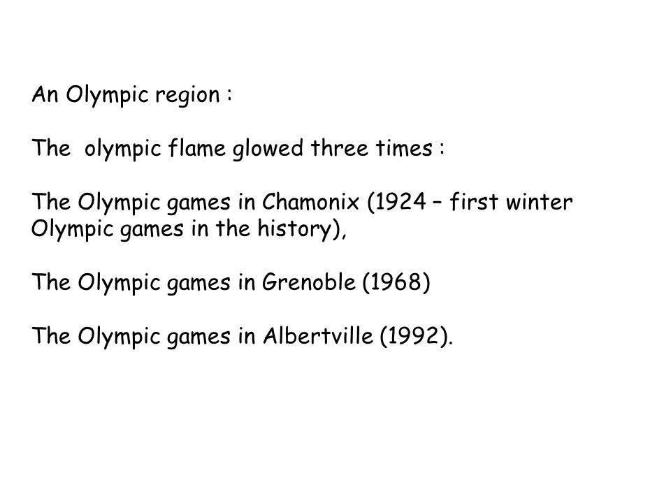 An Olympic region : The olympic flame glowed three times : The Olympic games in Chamonix (1924 – first winter Olympic games in the history), The Olympic games in Grenoble (1968) The Olympic games in Albertville (1992).