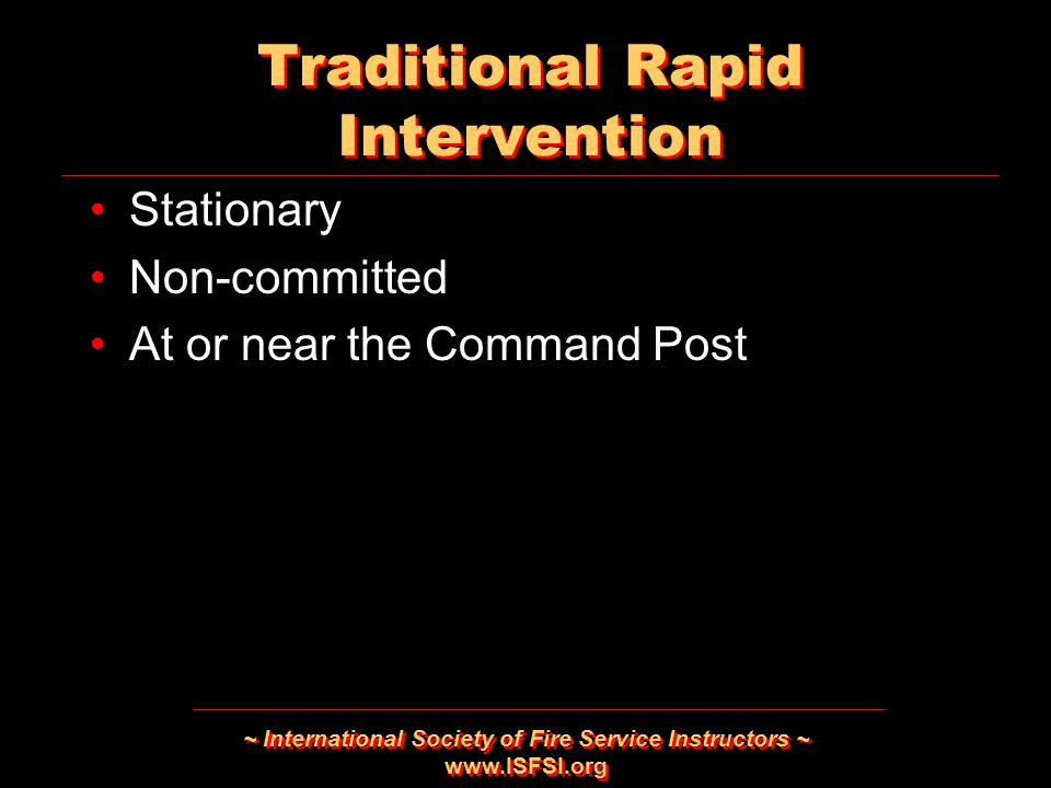 ~ International Society of Fire Service Instructors ~   Traditional Rapid Intervention Stationary Non-committed At or near the Command Post Stationary Non-committed At or near the Command Post