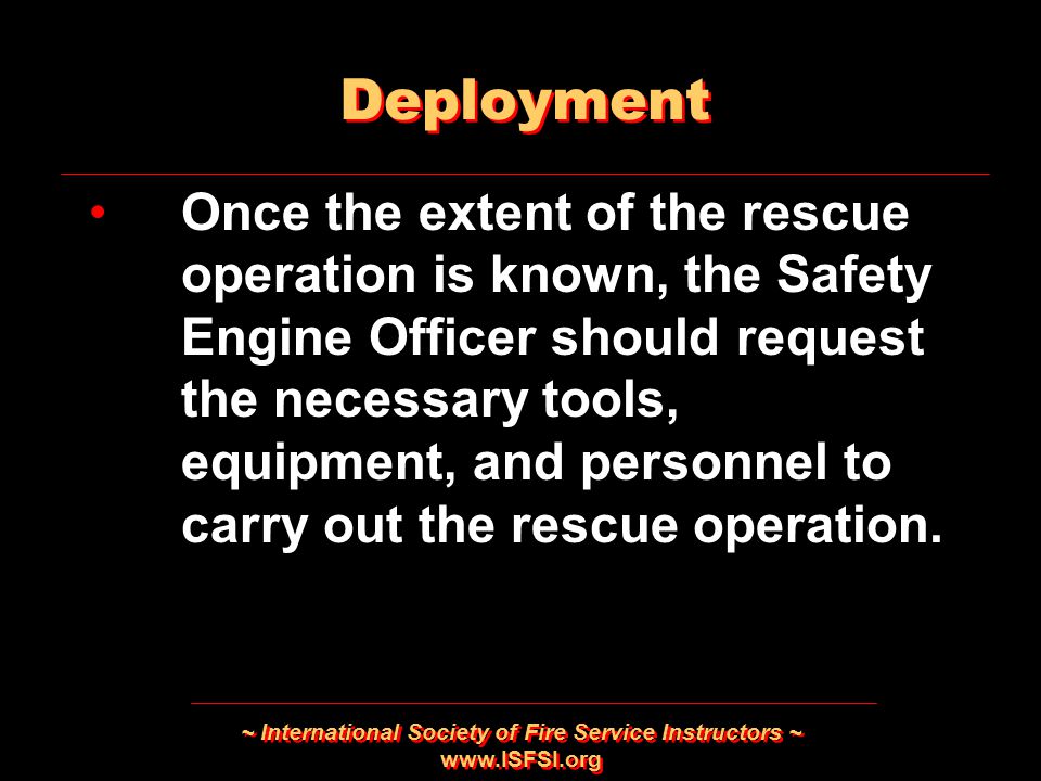 ~ International Society of Fire Service Instructors ~   Once the extent of the rescue operation is known, the Safety Engine Officer should request the necessary tools, equipment, and personnel to carry out the rescue operation.