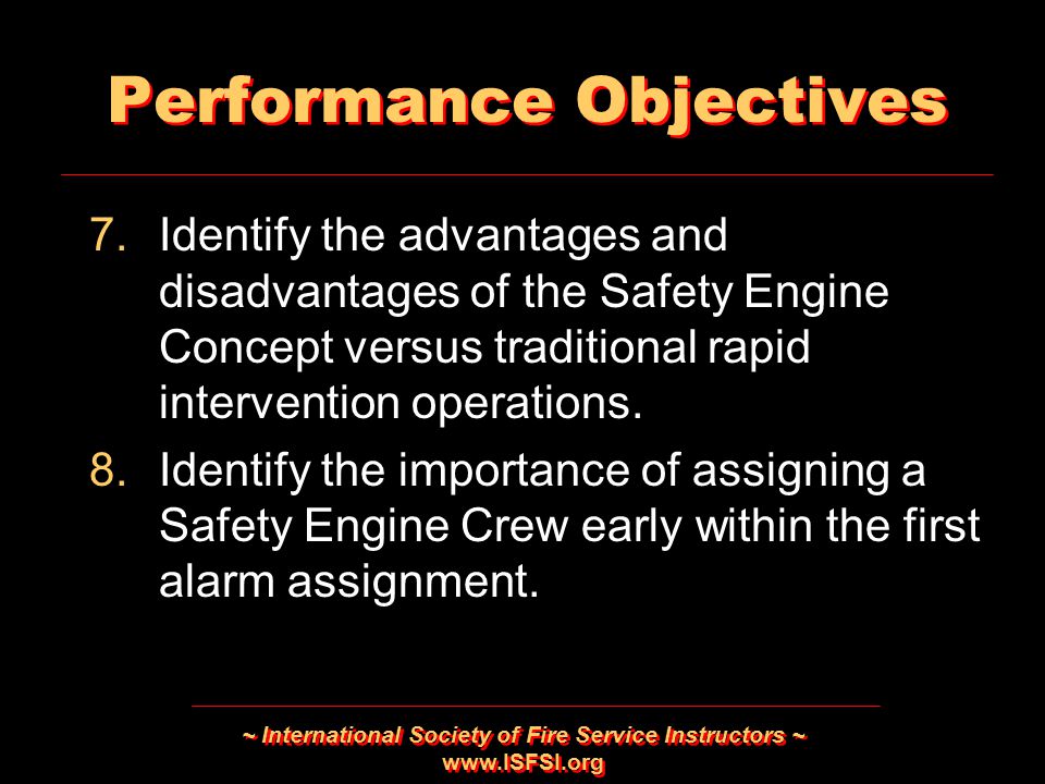 ~ International Society of Fire Service Instructors ~   Performance Objectives 7.Identify the advantages and disadvantages of the Safety Engine Concept versus traditional rapid intervention operations.