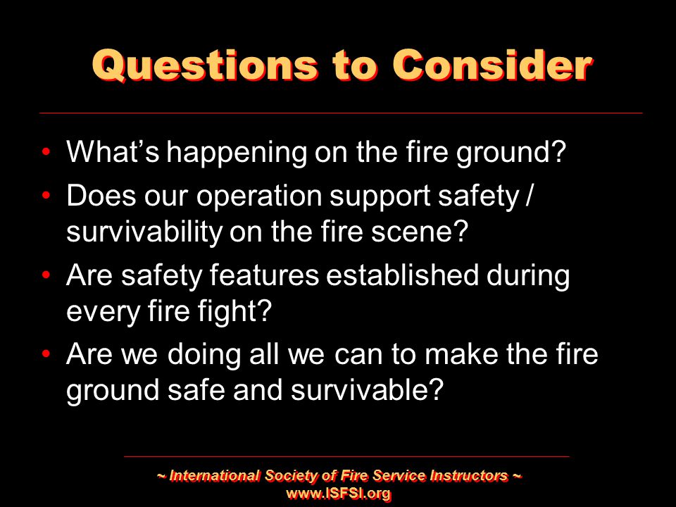 ~ International Society of Fire Service Instructors ~   Questions to Consider What’s happening on the fire ground.