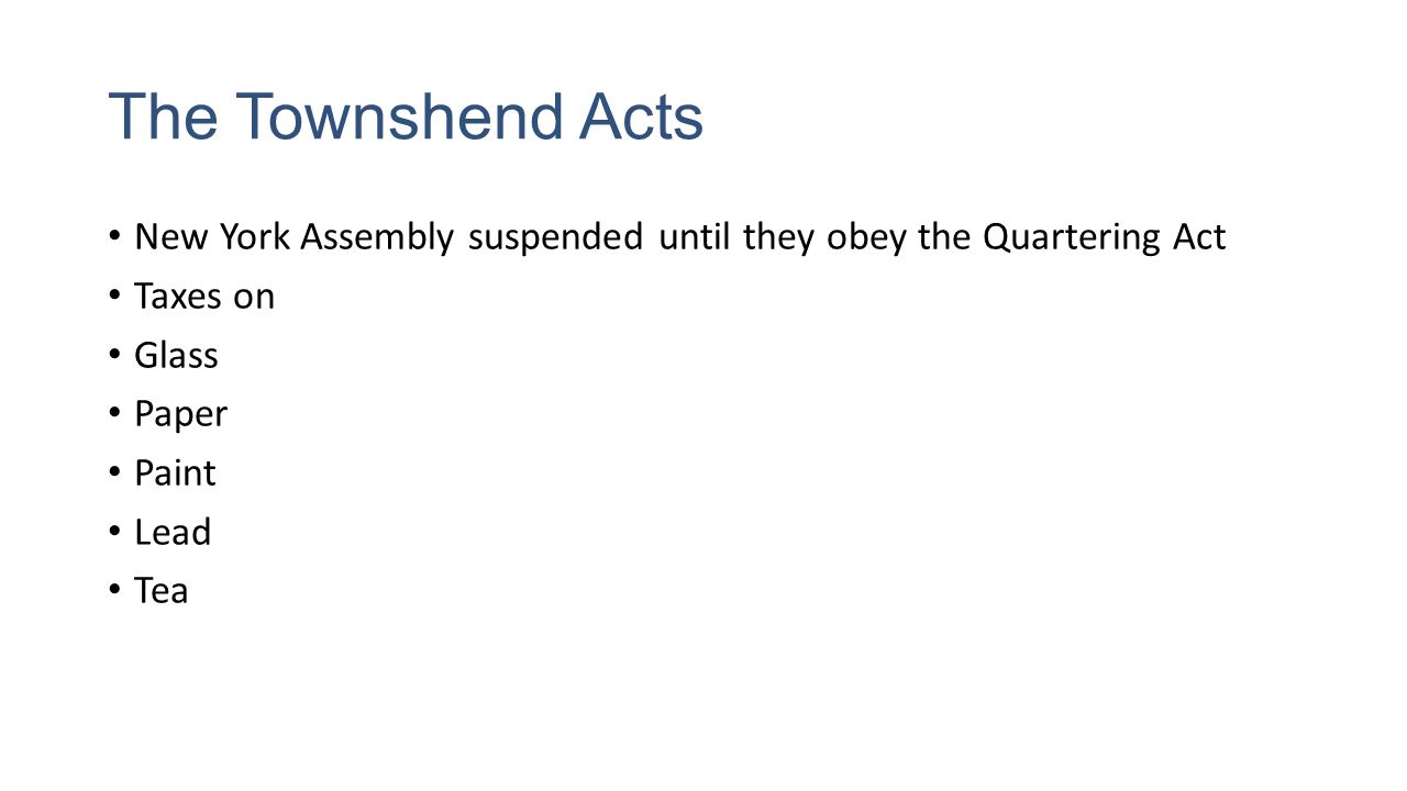 The Townshend Acts New York Assembly suspended until they obey the Quartering Act Taxes on Glass Paper Paint Lead Tea