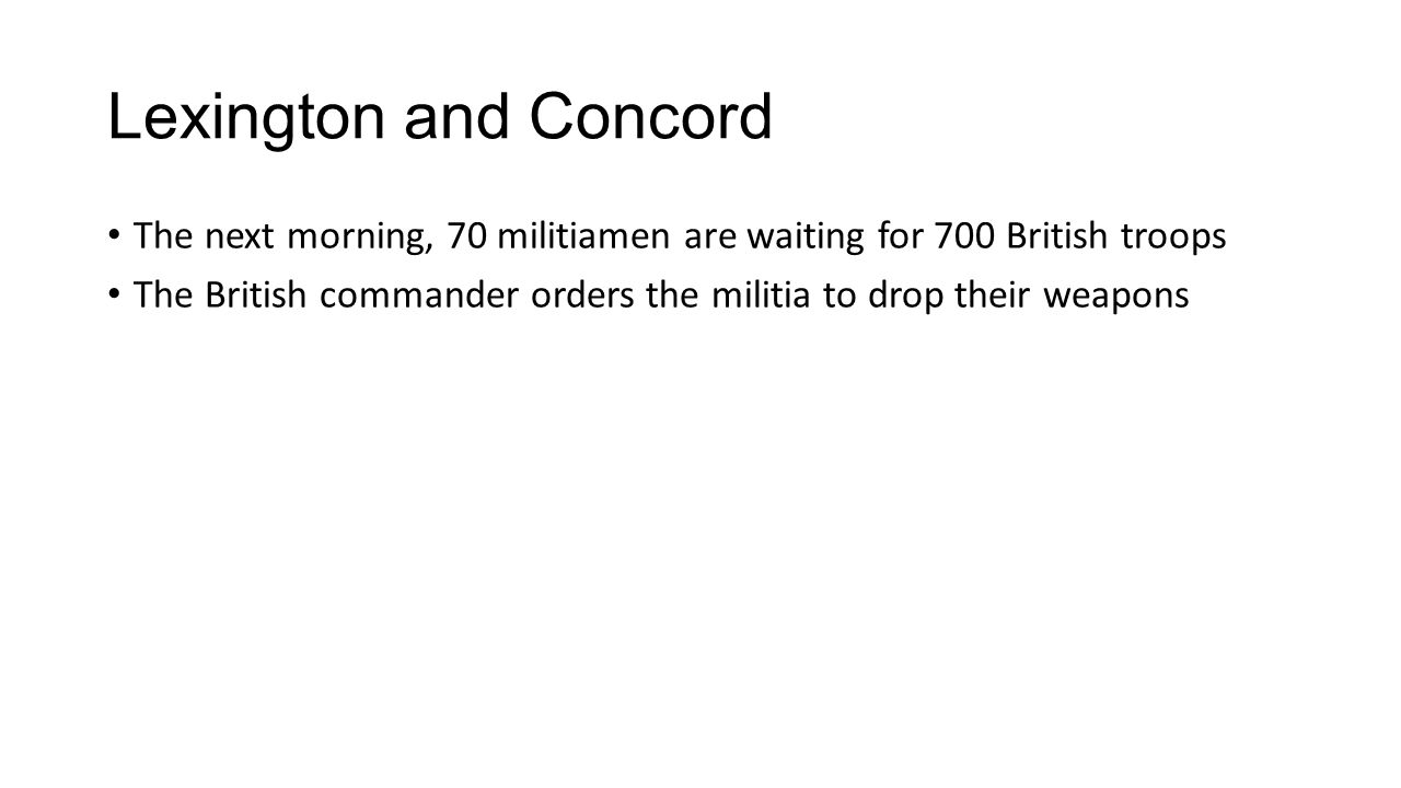 Lexington and Concord The next morning, 70 militiamen are waiting for 700 British troops The British commander orders the militia to drop their weapons