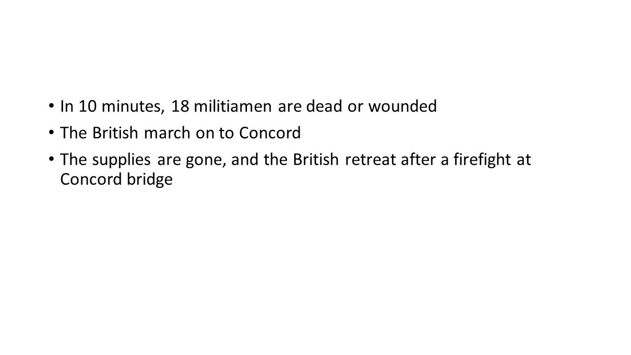 In 10 minutes, 18 militiamen are dead or wounded The British march on to Concord The supplies are gone, and the British retreat after a firefight at Concord bridge