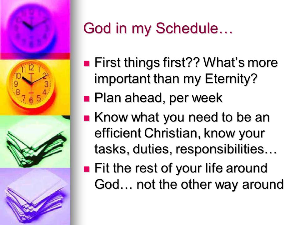 God in my Schedule… First things first . What’s more important than my Eternity.