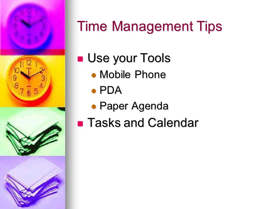 Time Management Tips Use your Tools Use your Tools Mobile Phone Mobile Phone PDA PDA Paper Agenda Paper Agenda Tasks and Calendar Tasks and Calendar