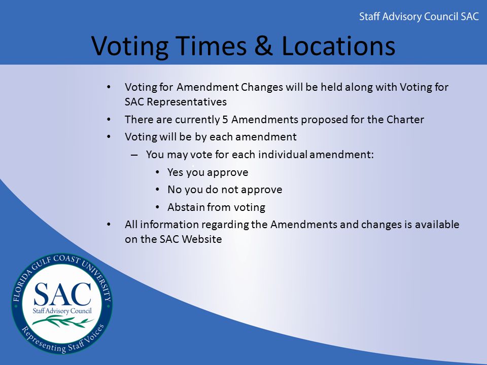 Voting Times & Locations Voting for Amendment Changes will be held along with Voting for SAC Representatives There are currently 5 Amendments proposed for the Charter Voting will be by each amendment – You may vote for each individual amendment: Yes you approve No you do not approve Abstain from voting All information regarding the Amendments and changes is available on the SAC Website