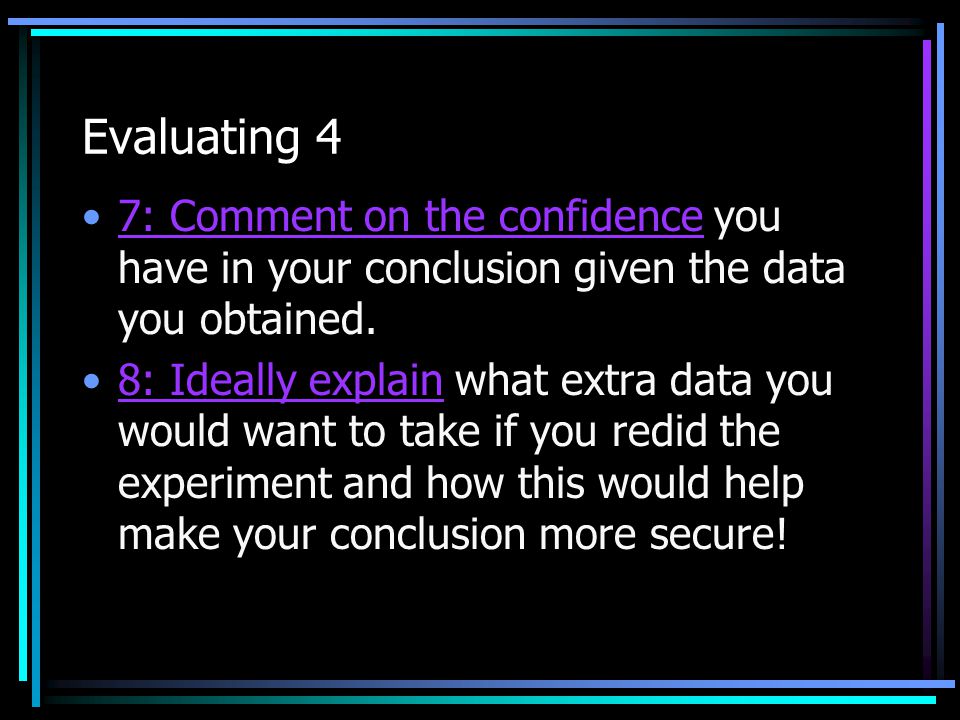Evaluating 4 7: Comment on the confidence you have in your conclusion given the data you obtained.