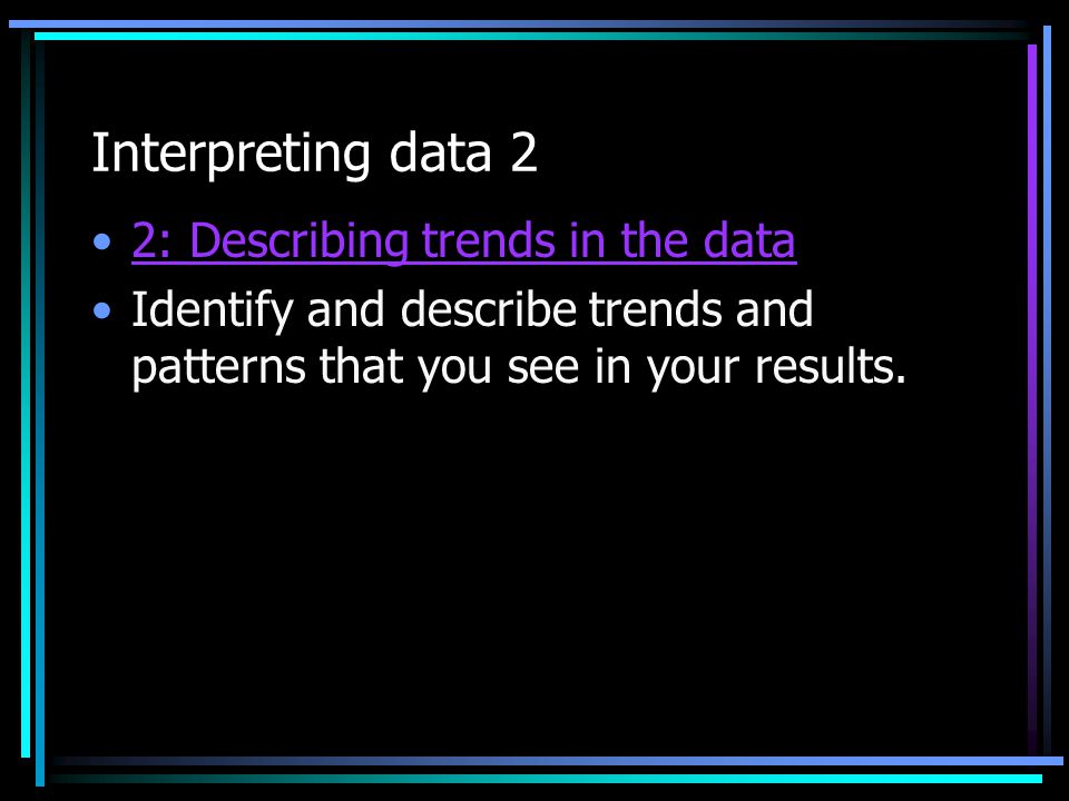 Interpreting data 2 2: Describing trends in the data Identify and describe trends and patterns that you see in your results.