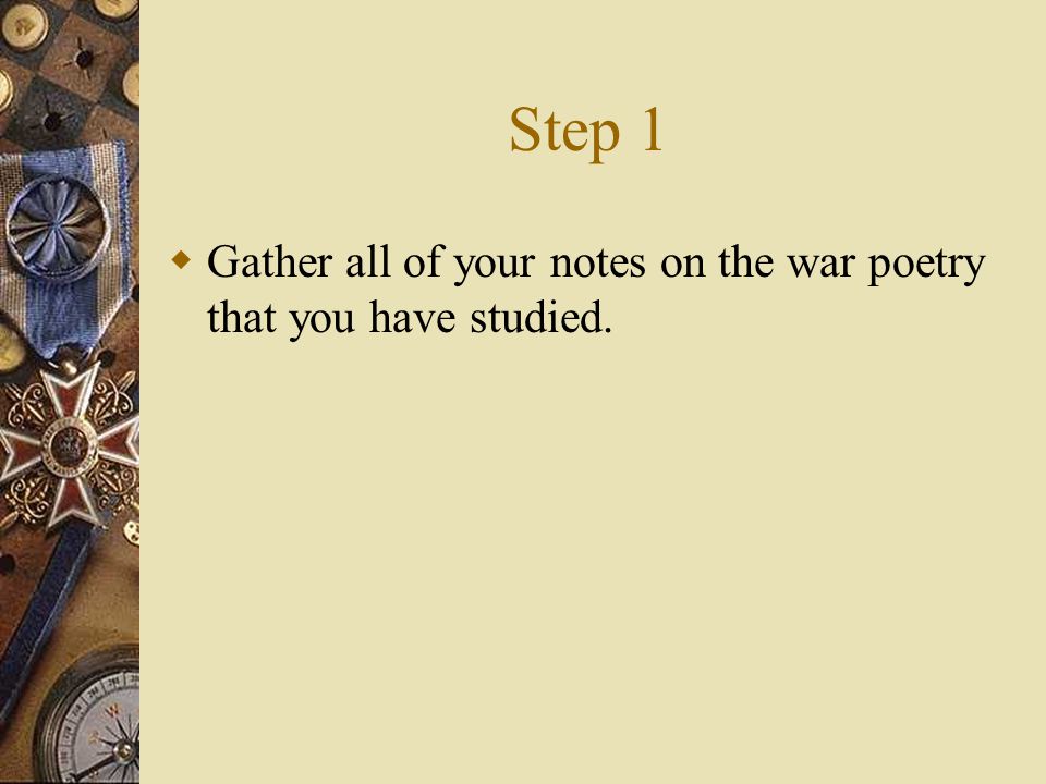 Step 1  Gather all of your notes on the war poetry that you have studied.
