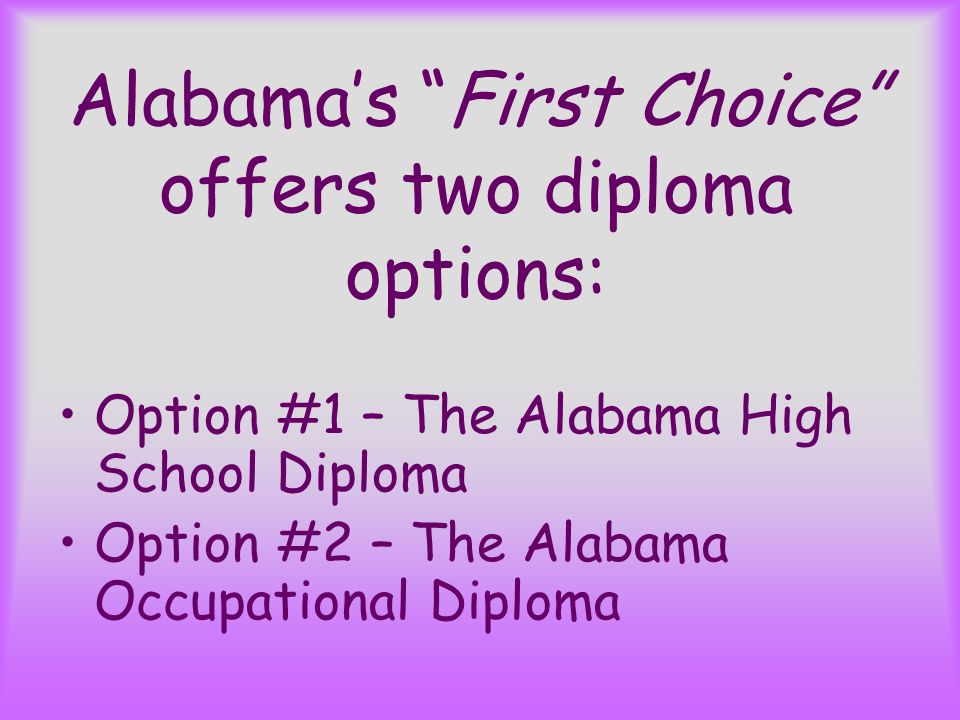 Alabama’s First Choice offers two diploma options: Option #1 – The Alabama High School Diploma Option #2 – The Alabama Occupational Diploma