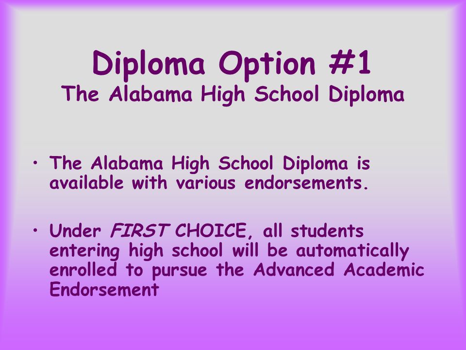 Diploma Option #1 The Alabama High School Diploma The Alabama High School Diploma is available with various endorsements.