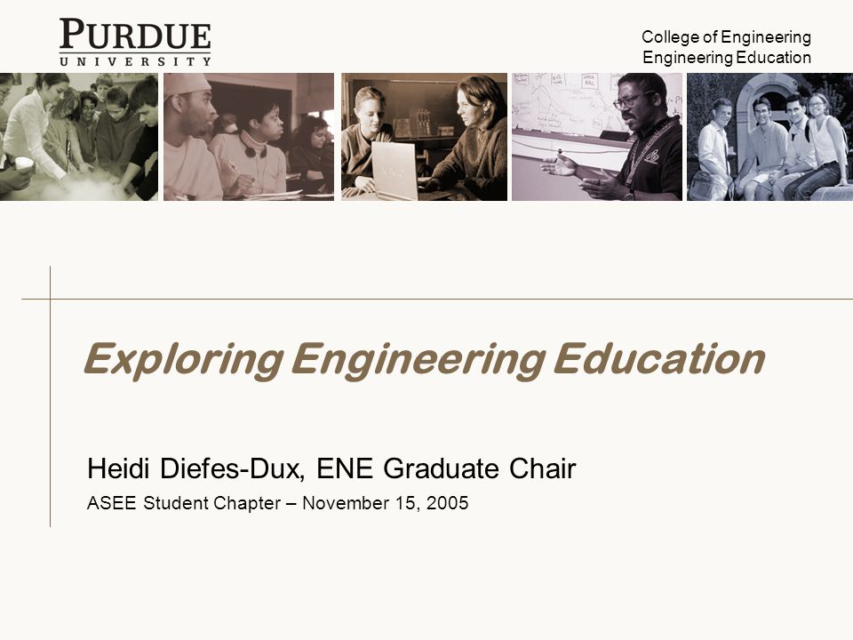 College of Engineering Engineering Education Exploring Engineering Education Heidi Diefes-Dux, ENE Graduate Chair ASEE Student Chapter – November 15, 2005