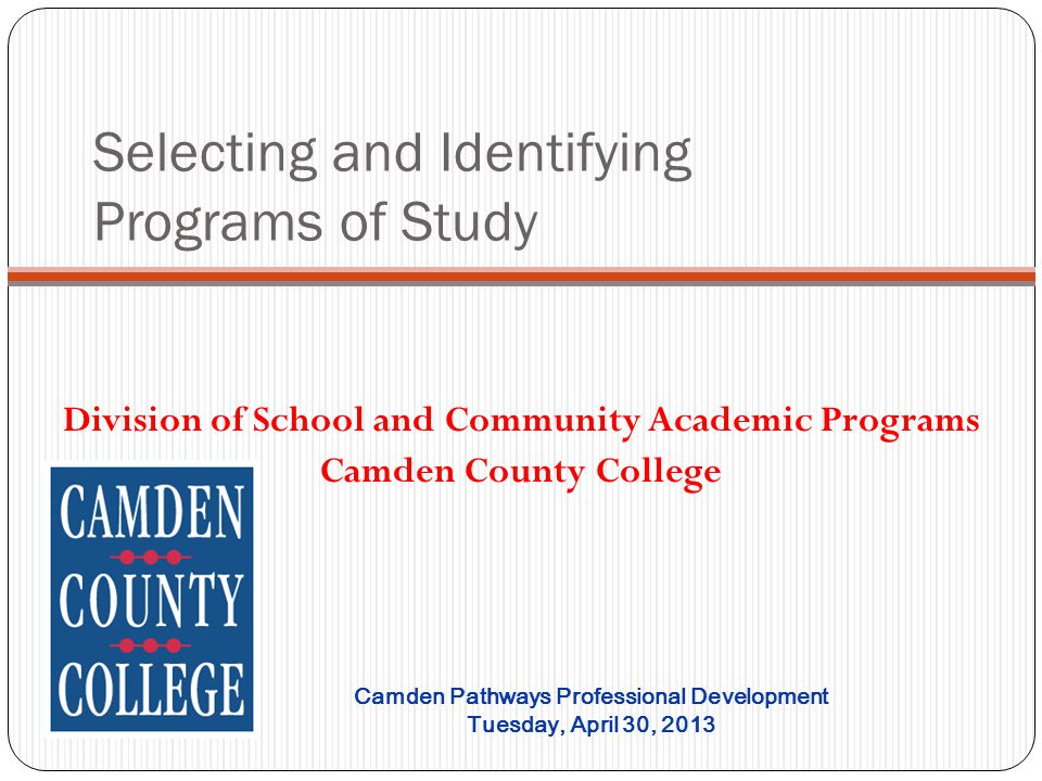 Selecting and Identifying Programs of Study Division of School and Community Academic Programs Camden County College Camden Pathways Professional Development Tuesday, April 30, 2013