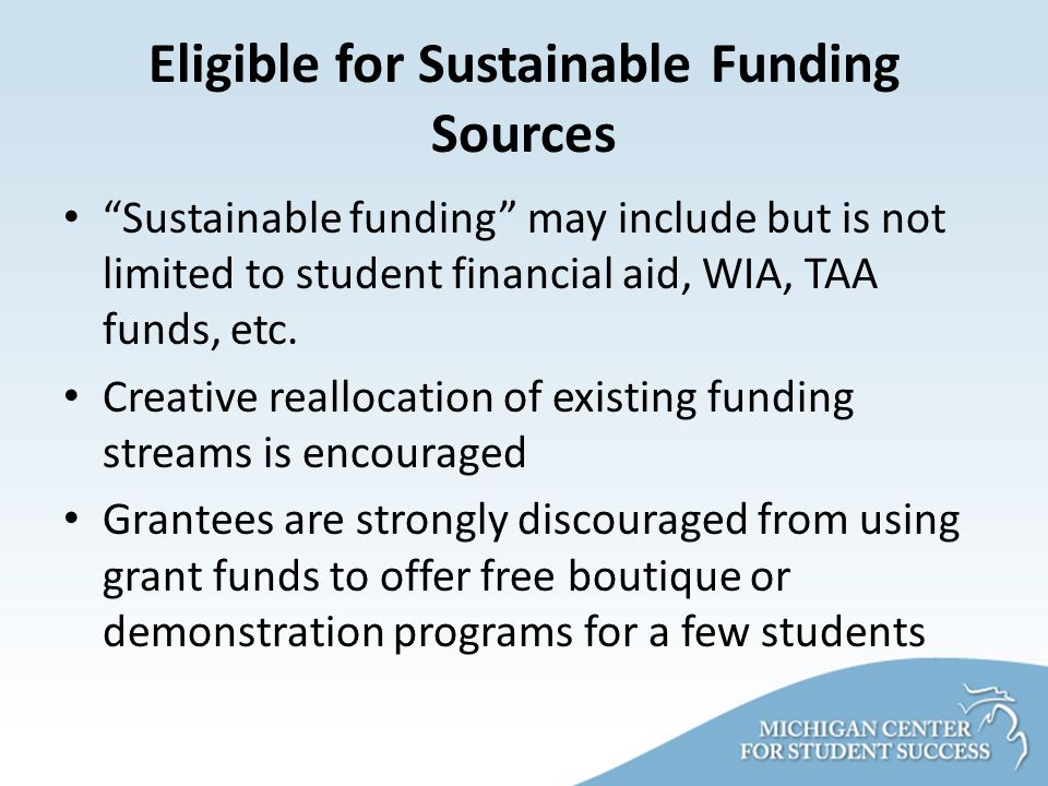 Eligible for Sustainable Funding Sources Sustainable funding may include but is not limited to student financial aid, WIA, TAA funds, etc.