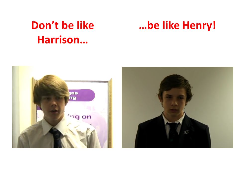 Don’t be like Harrison… …be like Henry!