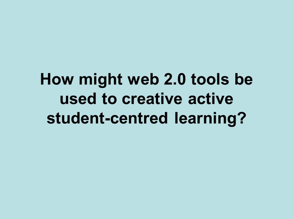 How might web 2.0 tools be used to creative active student-centred learning