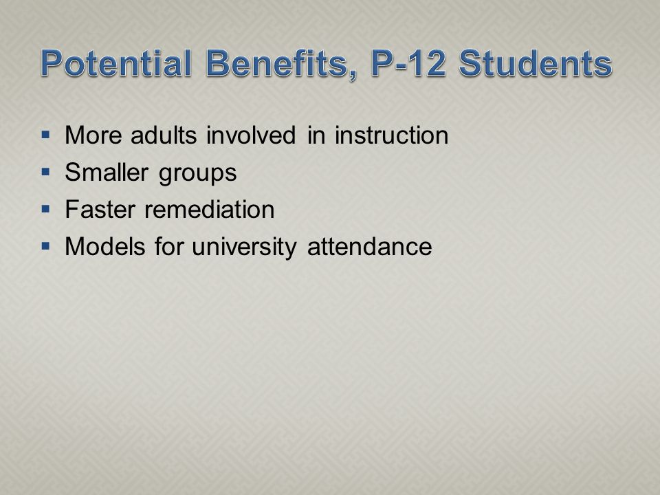  More adults involved in instruction  Smaller groups  Faster remediation  Models for university attendance